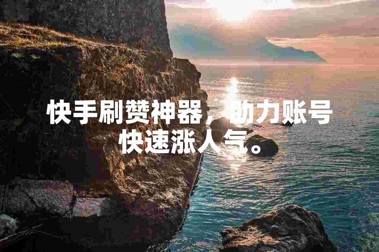 快手刷赞神器，助力账号快速涨人气。