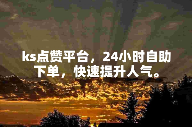 ks点赞平台，24小时自助下单，快速提升人气。