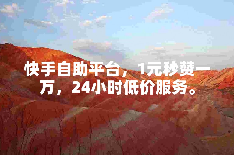 快手自助平台，1元秒赞一万，24小时低价服务。