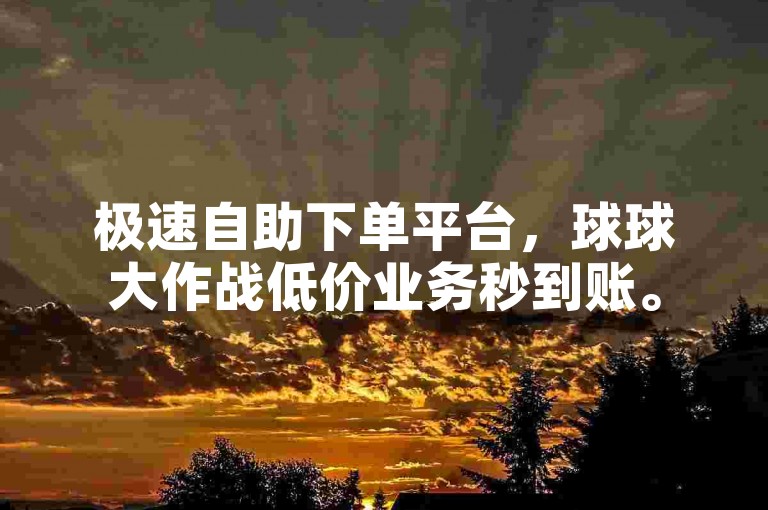 极速自助下单平台，球球大作战低价业务秒到账。