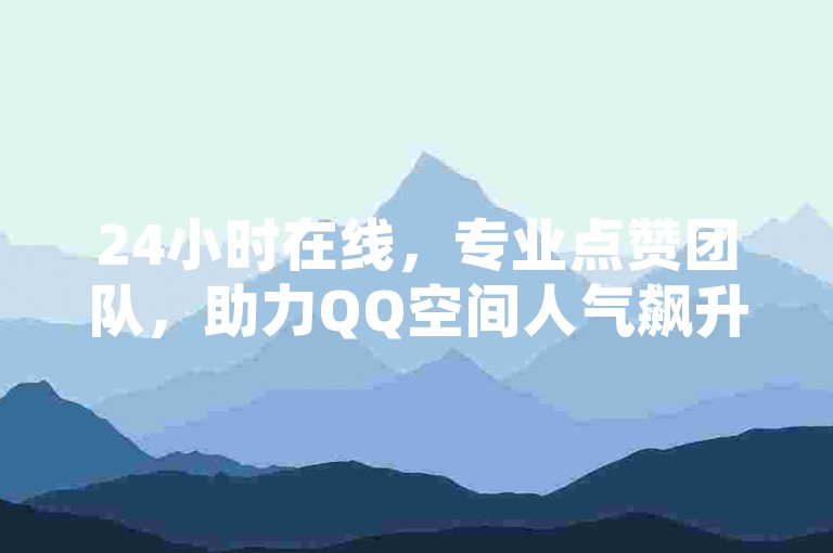 24小时在线，专业点赞团队，助力QQ空间人气飙升。