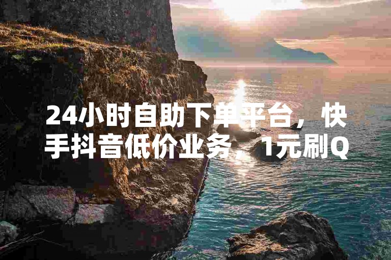 24小时自助下单平台，快手抖音低价业务，1元刷QQ空间人气。