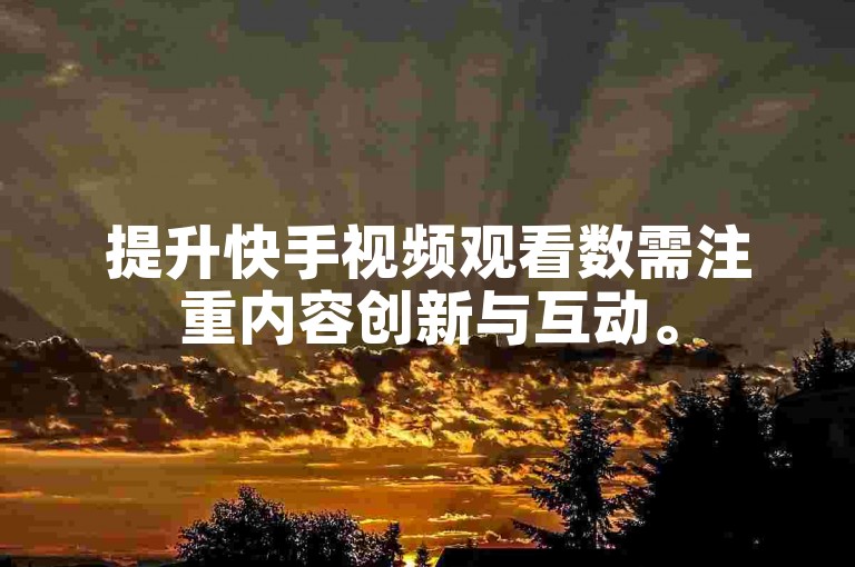 提升快手视频观看数需注重内容创新与互动。