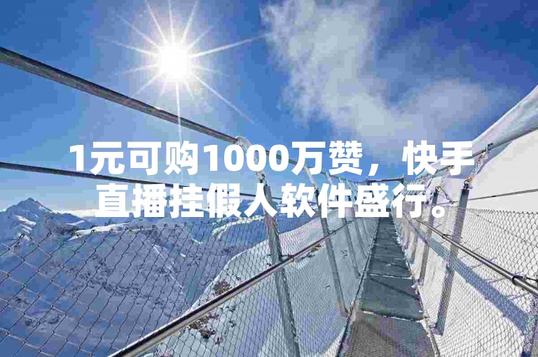 1元可购1000万赞，快手直播挂假人软件盛行。