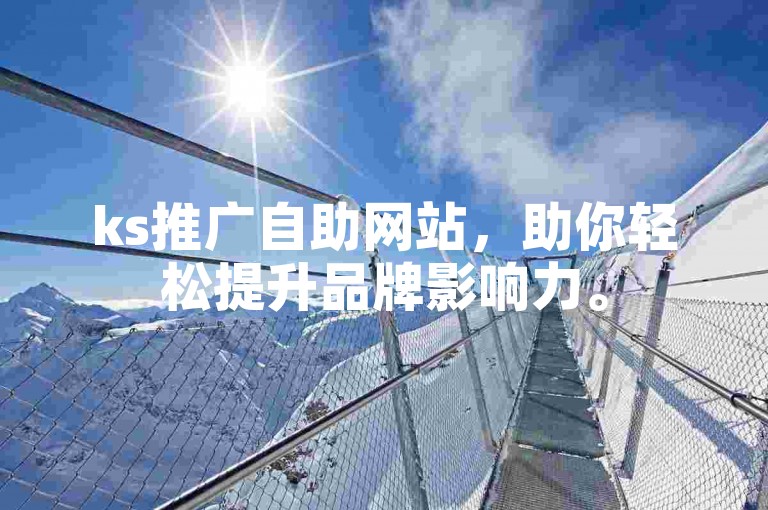 ks推广自助网站，助你轻松提升品牌影响力。