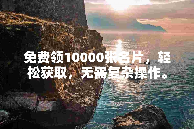 免费领10000张名片，轻松获取，无需复杂操作。