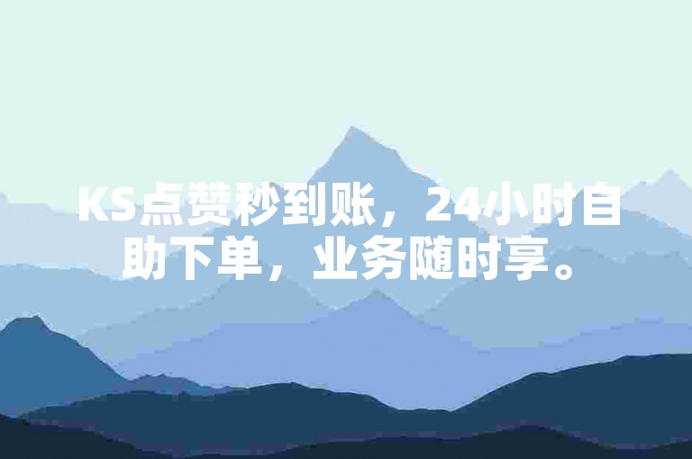 KS点赞秒到账，24小时自助下单，业务随时享。