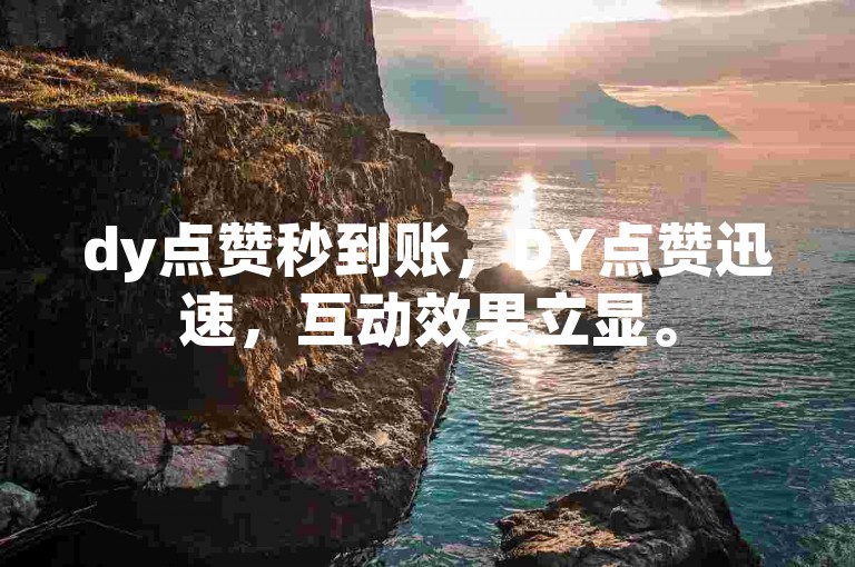 dy点赞秒到账，DY点赞迅速，互动效果立显。