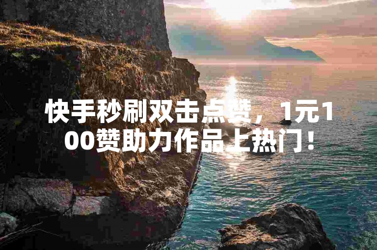 快手秒刷双击点赞，1元100赞助力作品上热门！