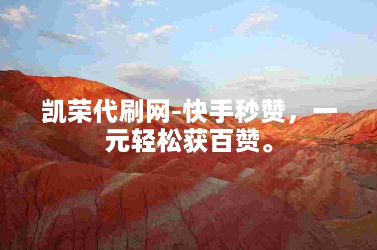 凯荣代刷网-快手秒赞，一元轻松获百赞。