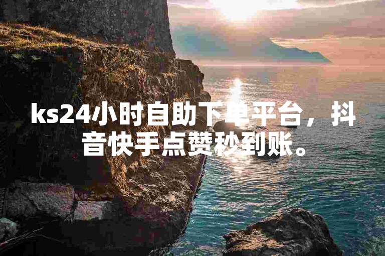 ks24小时自助下单平台，抖音快手点赞秒到账。