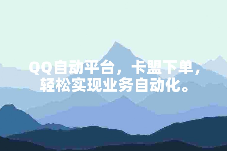 QQ自动平台，卡盟下单，轻松实现业务自动化。