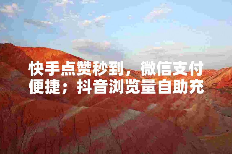 快手点赞秒到，微信支付便捷；抖音浏览量自助充。