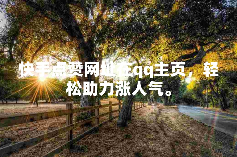 快手点赞网址在qq主页，轻松助力涨人气。