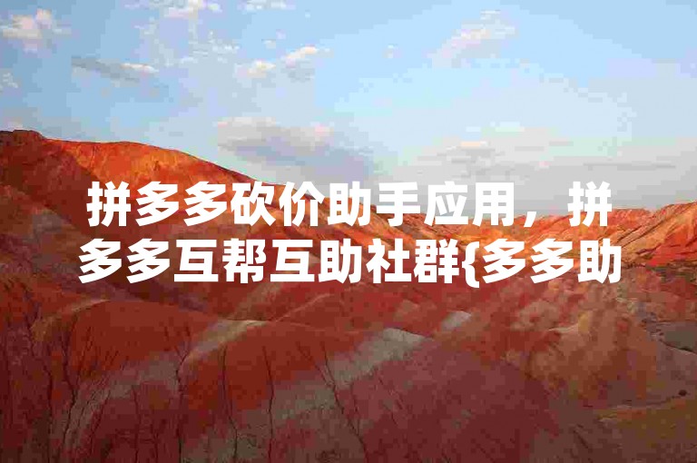 拼多多砍价助手应用，拼多多互帮互助社群{多多助力团}。