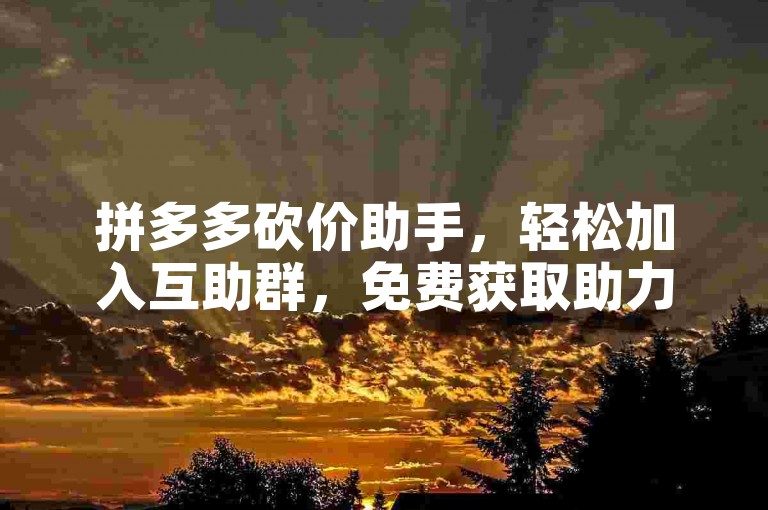 拼多多砍价助手，轻松加入互助群，免费获取助力机会。