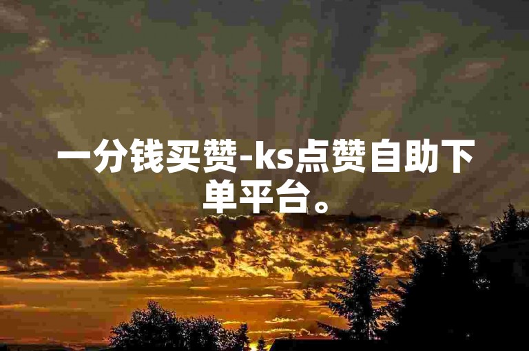 一分钱买赞-ks点赞自助下单平台。