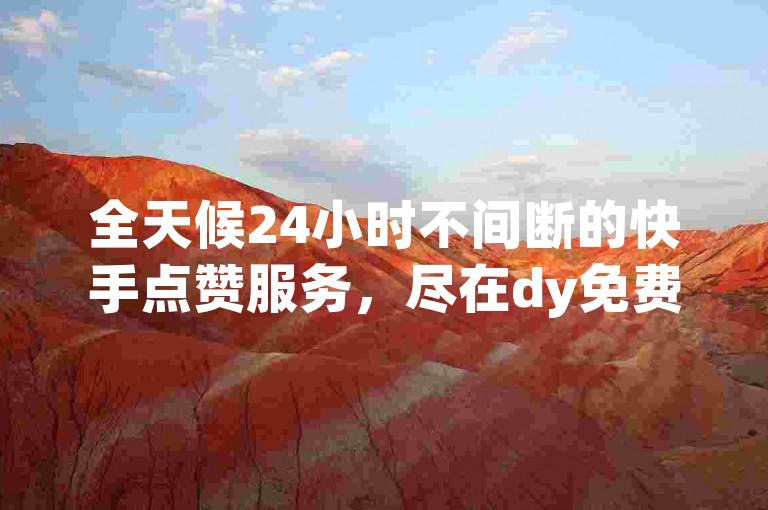 全天候24小时不间断的快手点赞服务，尽在dy免费下单平台，畅享极速低价体验！
