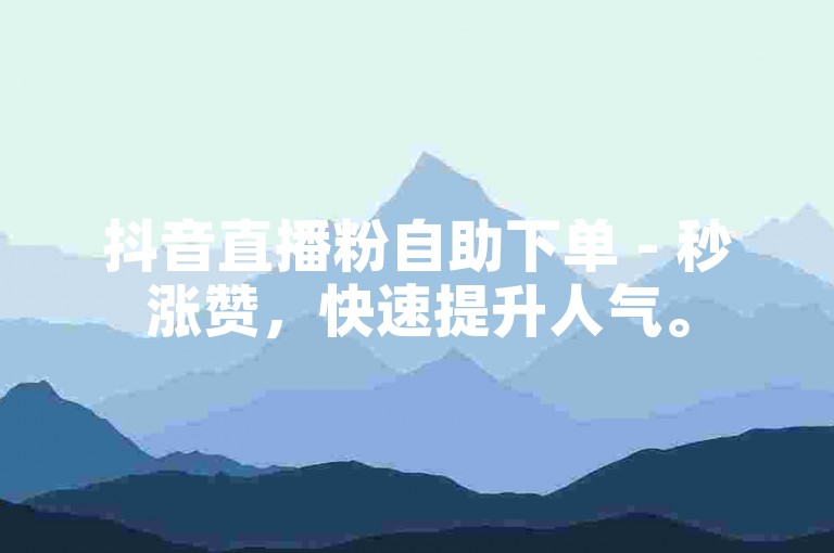 抖音直播粉自助下单 - 秒涨赞，快速提升人气。