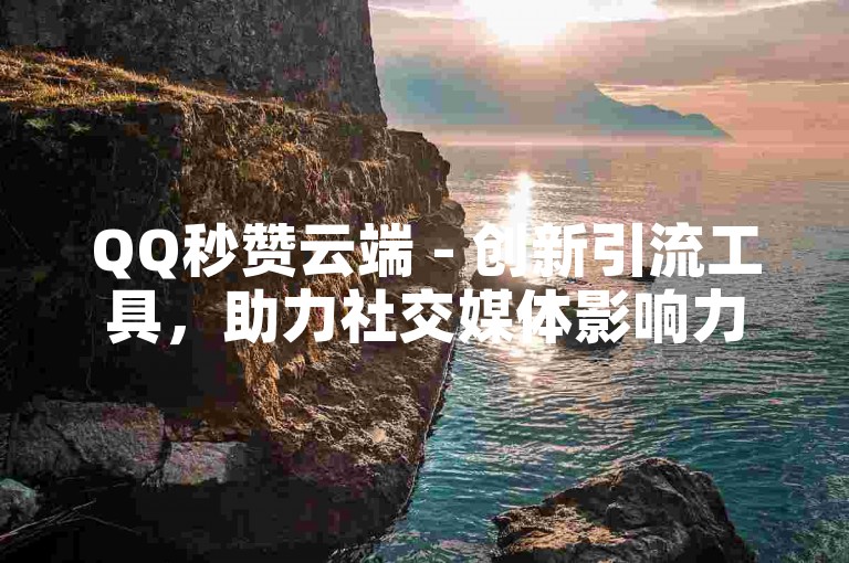 QQ秒赞云端 - 创新引流工具，助力社交媒体影响力提升。