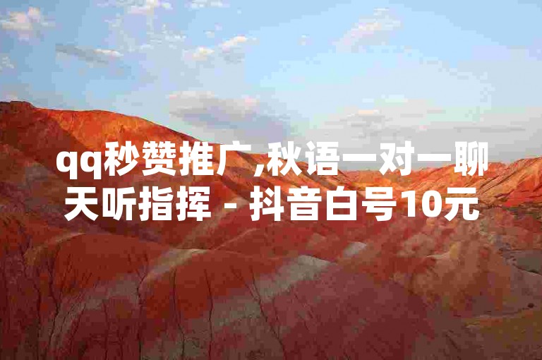 qq秒赞推广,秋语一对一聊天听指挥 - 抖音白号10元一个出售平台 - qq空间免费领取赞网站。