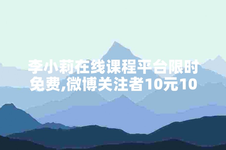 李小莉在线课程平台限时免费,微博关注者10元1000 - 朋友圈点赞秒到账服务网站 - 微信免费领百万流量