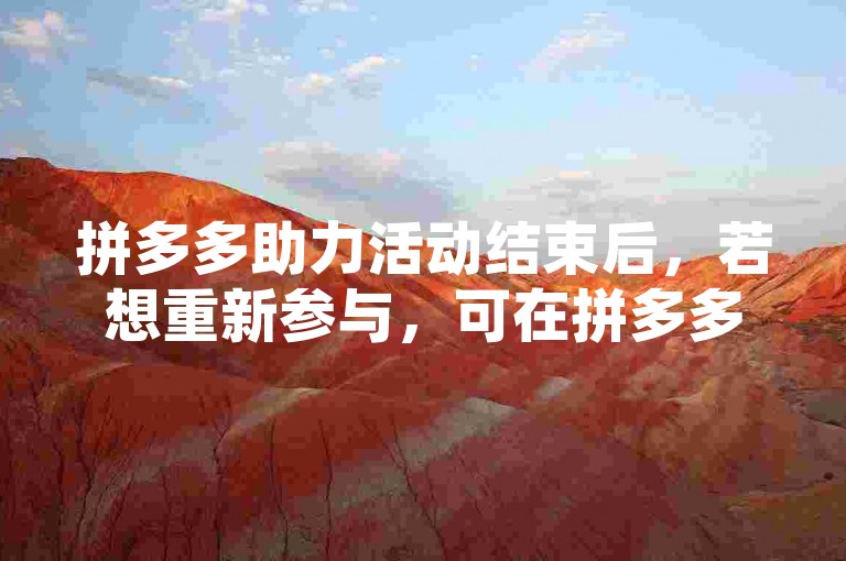 拼多多助力活动结束后，若想重新参与，可在拼多多APP内搜索助力群加入新的互助群组。