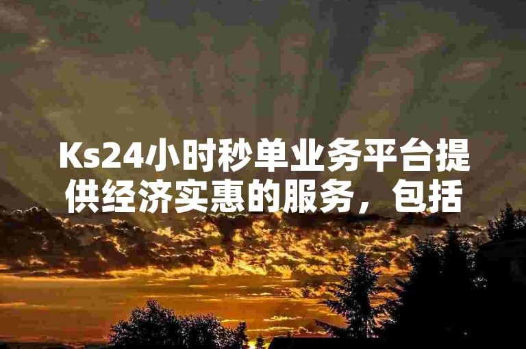 Ks24小时秒单业务平台提供经济实惠的服务，包括快手上最划算的播放量和点赞。
