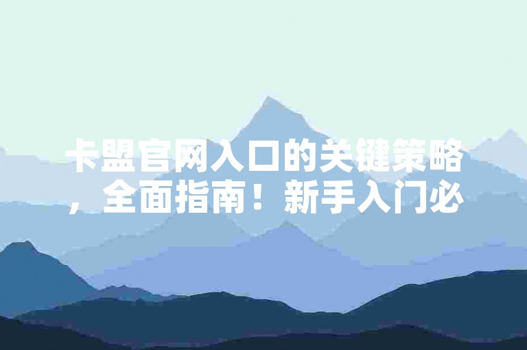 卡盟官网入口的关键策略，全面指南！新手入门必看！
