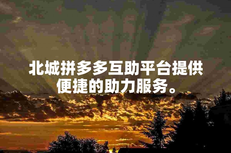 北城拼多多互助平台提供便捷的助力服务。