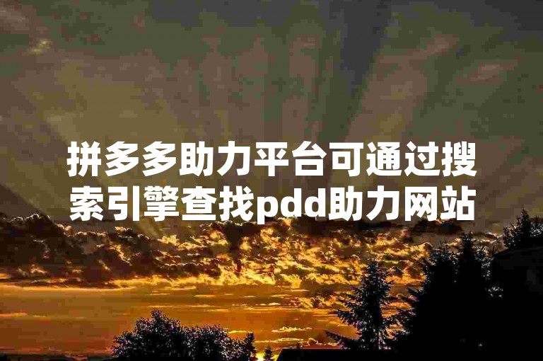 拼多多助力平台可通过搜索引擎查找pdd助力网站。