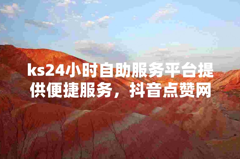 ks24小时自助服务平台提供便捷服务，抖音点赞网址快速响应秒到账，qq业务全网低价1000元起，卡盟网站排行榜首名微利也疯狂！