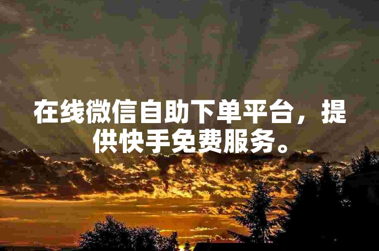 在线微信自助下单平台，提供快手免费服务。