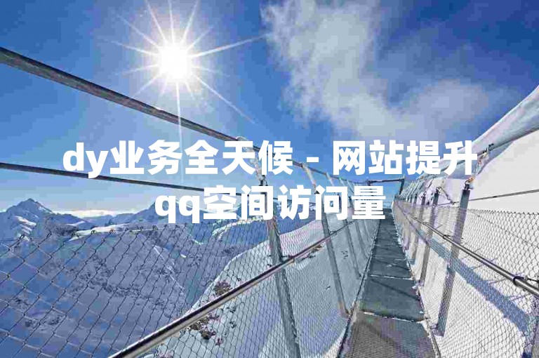 dy业务全天候 - 网站提升qq空间访问量