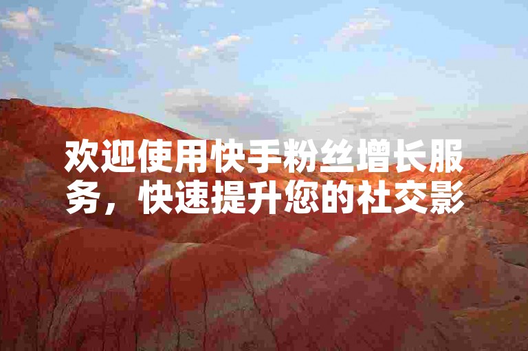 欢迎使用快手粉丝增长服务，快速提升您的社交影响力。