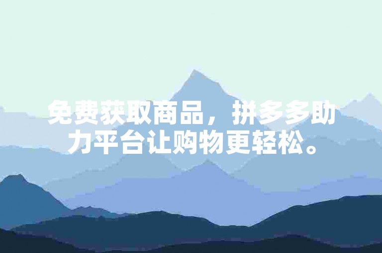 免费获取商品，拼多多助力平台让购物更轻松。