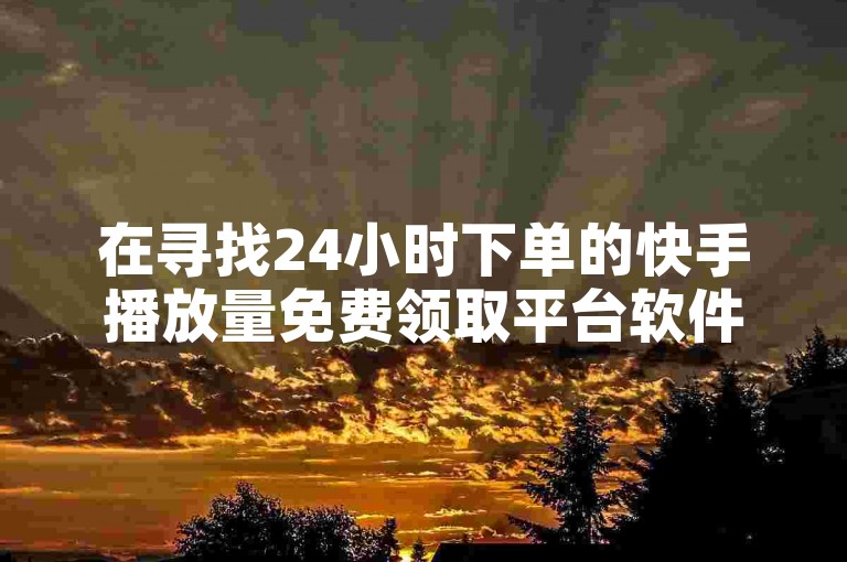 在寻找24小时下单的快手播放量免费领取平台软件时，哪个软件的价格最为经济实惠？