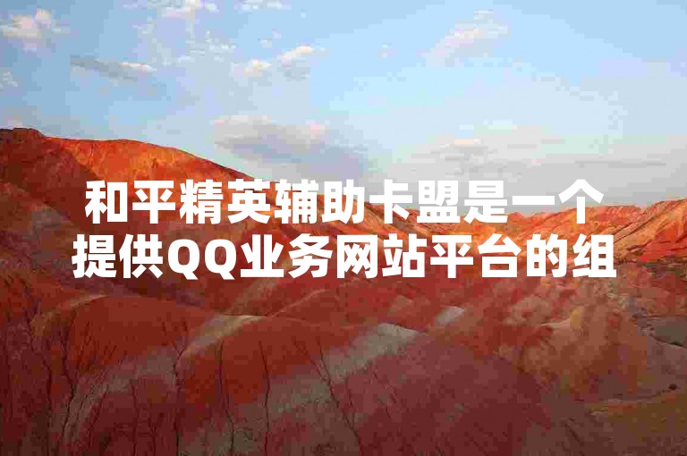 和平精英辅助卡盟是一个提供QQ业务网站平台的组织，专注于为玩家提供游戏辅助服务。
