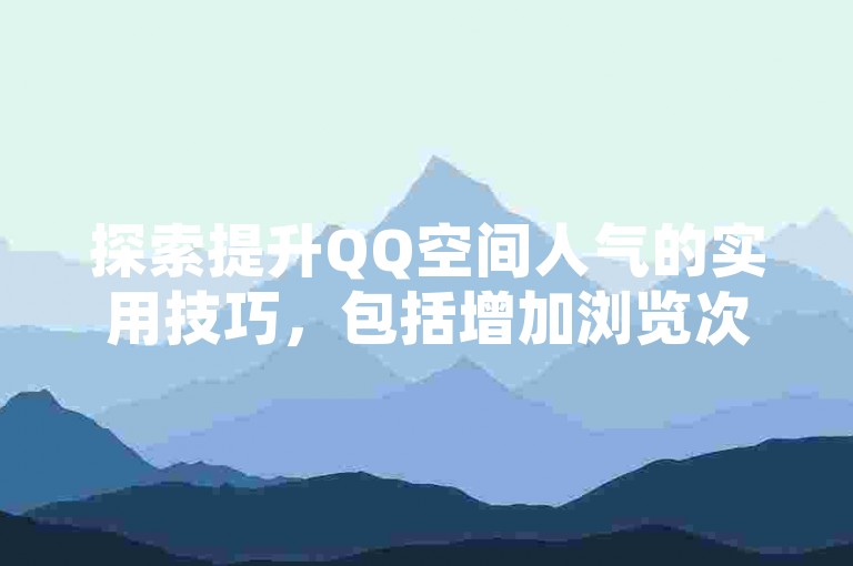 探索提升QQ空间人气的实用技巧，包括增加浏览次数的有效策略分析。