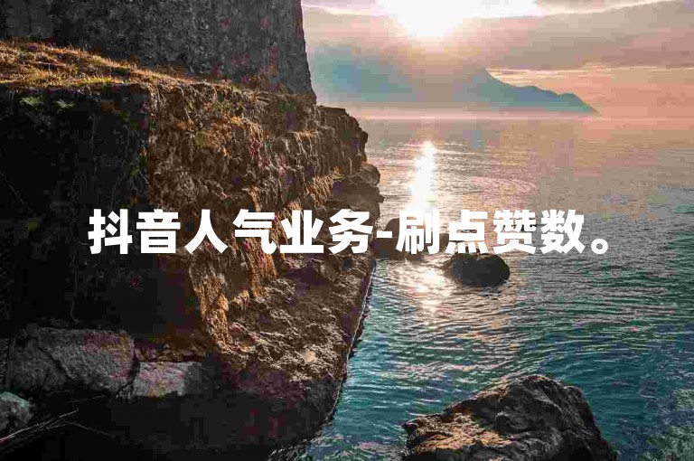 抖音人气业务-刷点赞数。