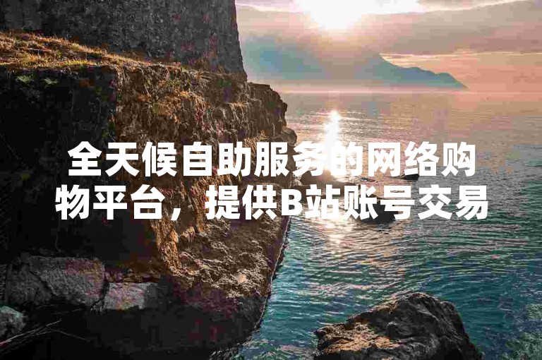 全天候自助服务的网络购物平台，提供B站账号交易及即时发卡功能。