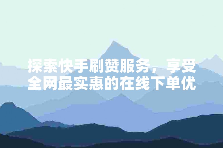 探索快手刷赞服务，享受全网最实惠的在线下单优惠 - 快速提升亲密度，揭秘超低价格下单平台的独家秘籍！