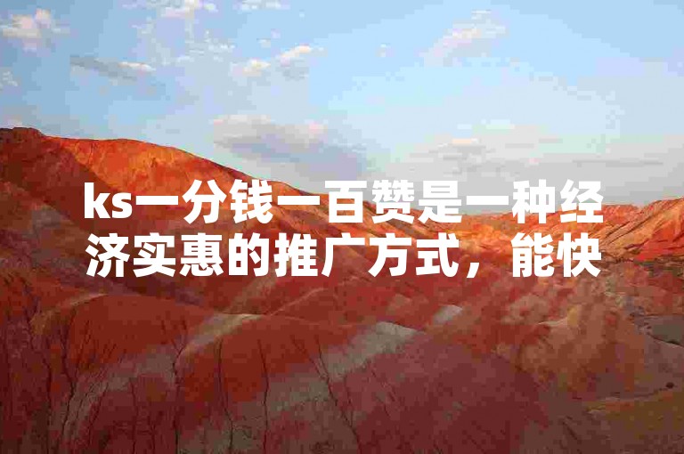 ks一分钱一百赞是一种经济实惠的推广方式，能快速提升内容的曝光度。