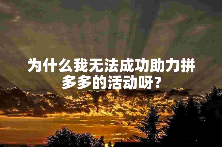 为什么我无法成功助力拼多多的活动呀？