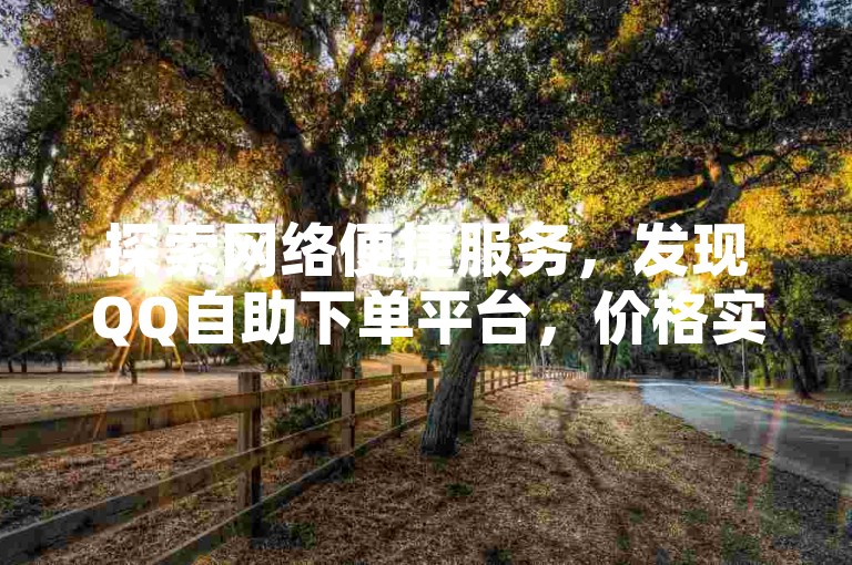 探索网络便捷服务，发现QQ自助下单平台，价格实惠，操作简便，是追求高效生活的理想选择。