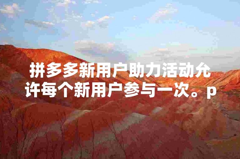 拼多多新用户助力活动允许每个新用户参与一次。pdd助力刷人