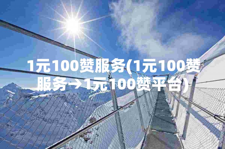 1元100赞服务(1元100赞服务→1元100赞平台)