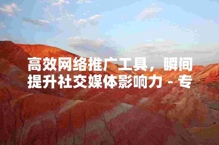 高效网络推广工具，瞬间提升社交媒体影响力 - 专业团队打造，助你快速达成营销目标!