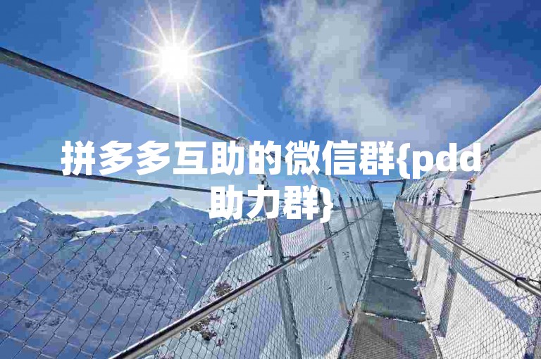拼多多互助的微信群{pdd助力群}