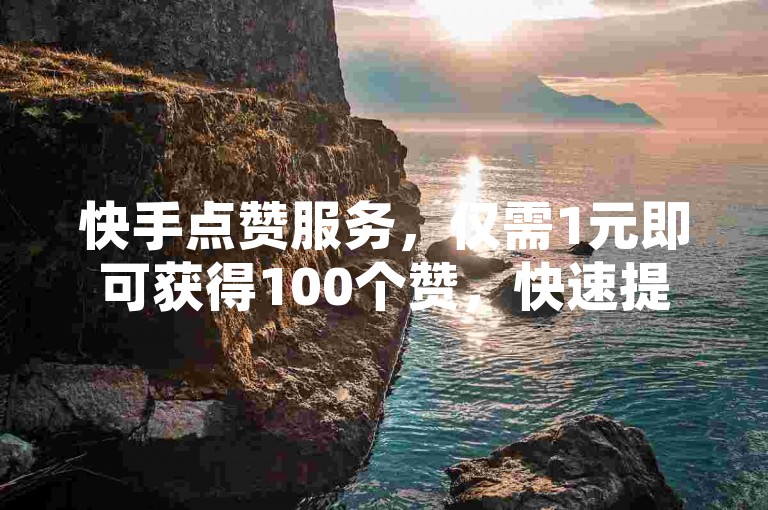 快手点赞服务，仅需1元即可获得100个赞，快速提升人气；抖音评论业务，24小时不间断服务，助您轻松获取更多关注。